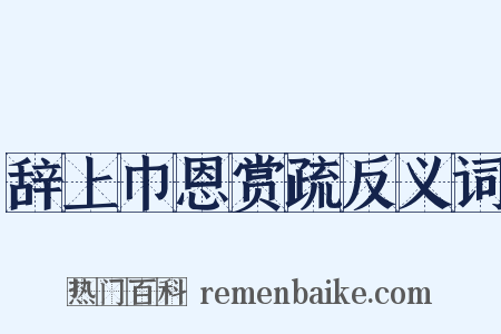 辞上巾恩赏疏反义词是什么意思的图片